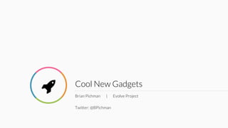 Cool New Gadgets
Brian Pichman | Evolve Project
Twitter: @BPichman
 