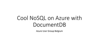 Cool NoSQL on Azure with 
DocumentDB 
Azure User Group Belgium 
 