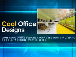 Cool Office
Designs
S OME COOL OFFI CE D E S I GNS A R OU ND T H E WOR LD I N CLU D ING
GOOGLE, FA CE B OOK , T WI T T E R , S K Y P E .

 