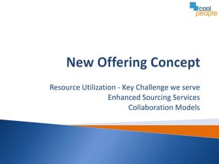 Resource Utilization - Key Challenge we serve
                  Enhanced Sourcing Services
                         Collaboration Models
 