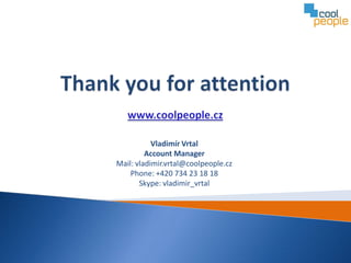Vladimír Vrtal
         Account Manager
Mail: vladimir.vrtal@coolpeople.cz
    Phone: +420 734 23 18 18
       Skype: vladimir_vrtal
 