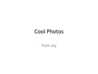 Cool Photos
from Jay
 