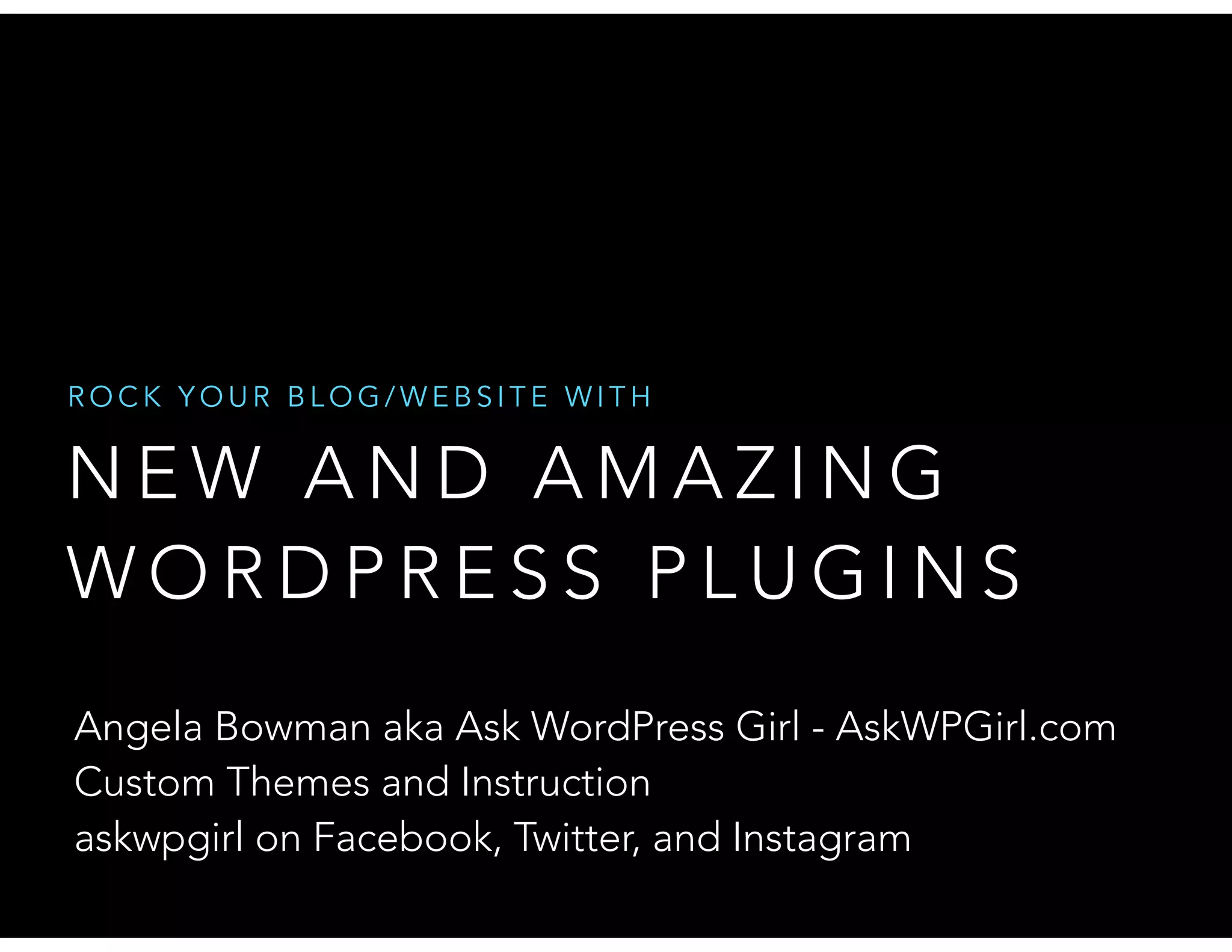 N E W A N D A M A Z I N G
W O R D P R E S S P L U G I N S
R O C K Y O U R B L O G / W E B S I T E W I T H
Angela Bowman aka Ask WordPress Girl - AskWPGirl.com
Custom Themes and Instruction
askwpgirl on Facebook, Twitter, and Instagram
 