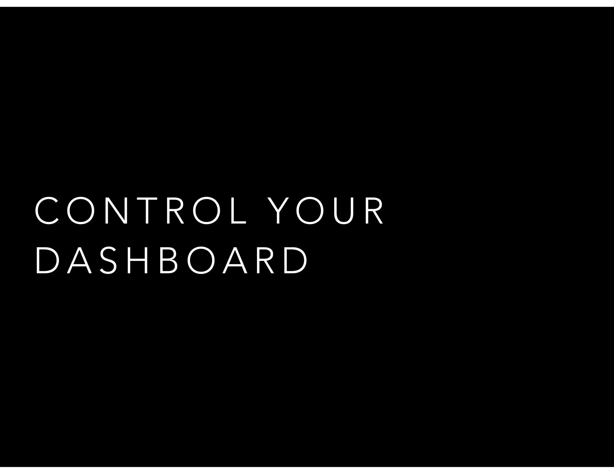 C O N T R O L Y O U R
D A S H B O A R D
 