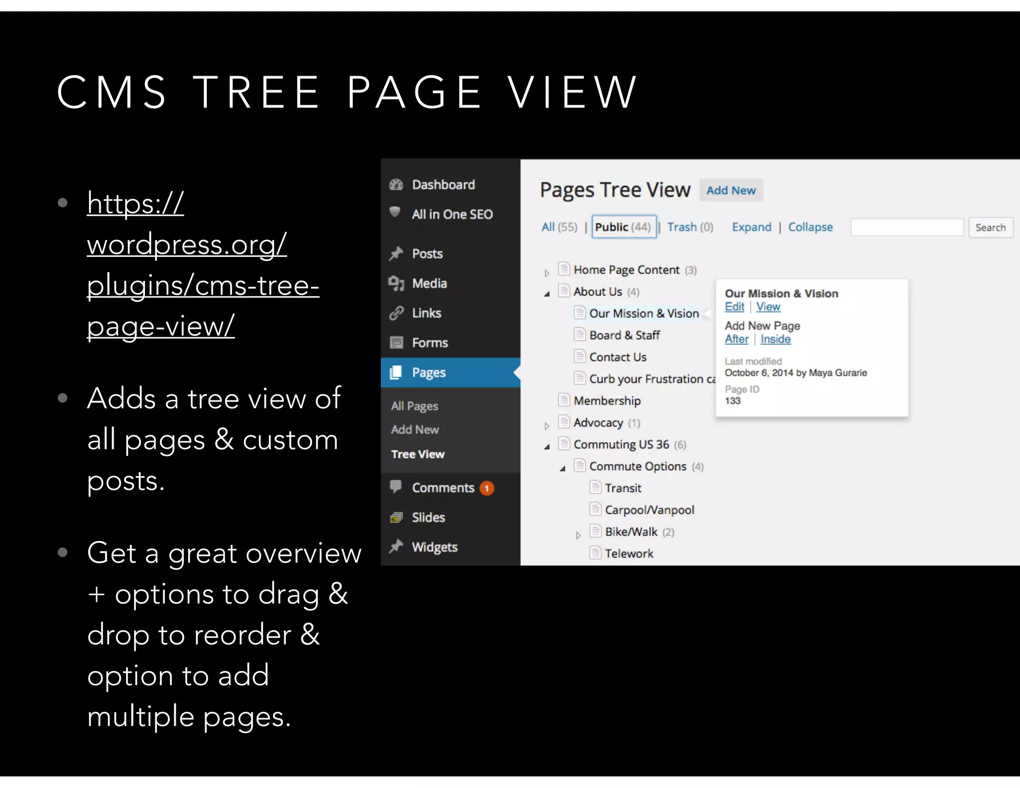 C M S T R E E PA G E V I E W
• https://
wordpress.org/
plugins/cms-tree-
page-view/
• Adds a tree view of
all pages & custom
posts.
• Get a great overview
+ options to drag &
drop to reorder &
option to add
multiple pages.
 