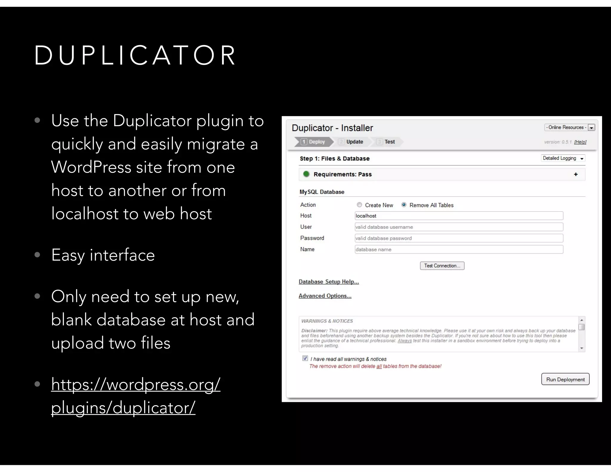D U P L I C AT O R
• Use the Duplicator plugin to
quickly and easily migrate a
WordPress site from one
host to another or from
localhost to web host
• Easy interface
• Only need to set up new,
blank database at host and
upload two files
• https://wordpress.org/
plugins/duplicator/
 