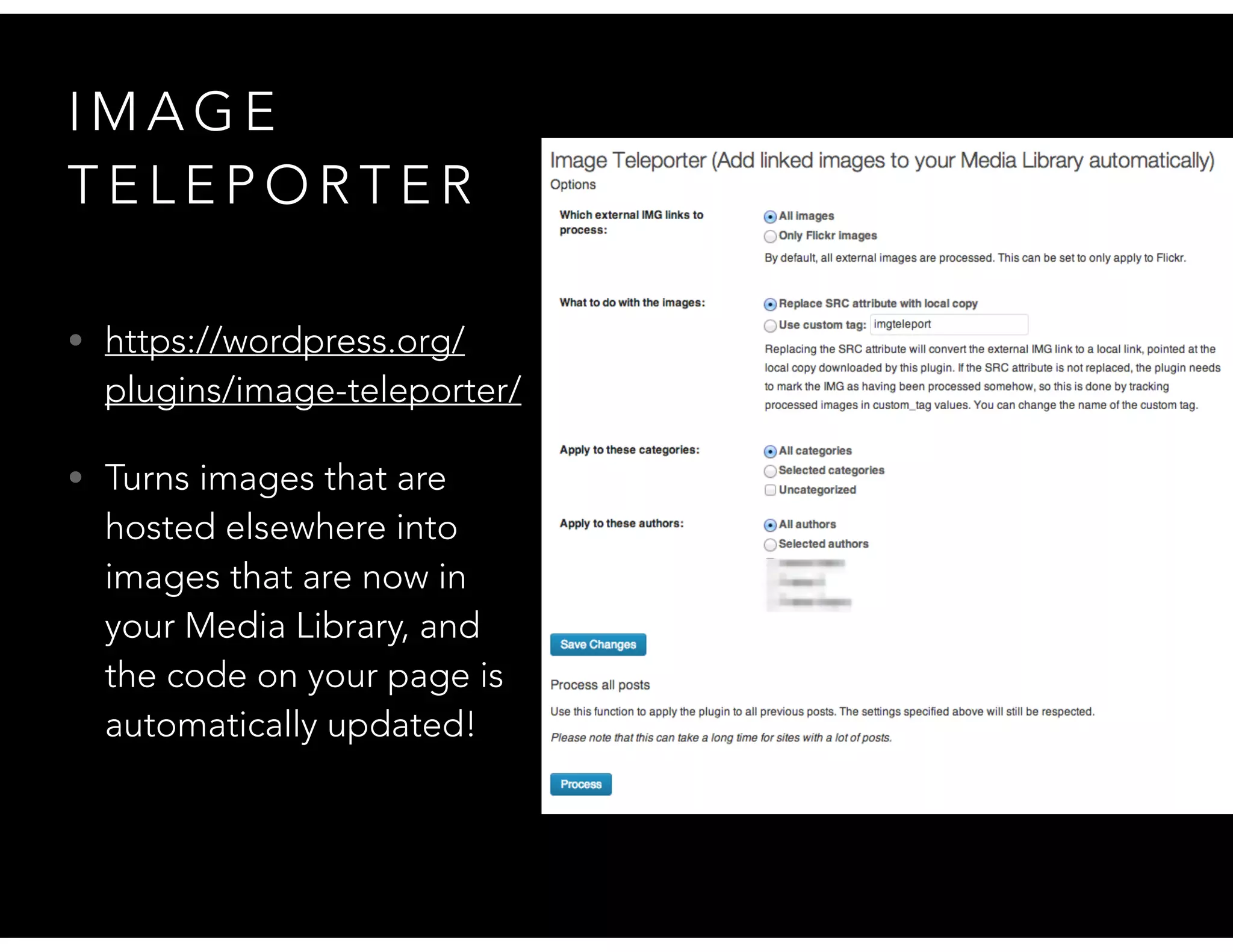I M A G E
T E L E P O R T E R
• https://wordpress.org/
plugins/image-teleporter/
• Turns images that are
hosted elsewhere into
images that are now in
your Media Library, and
the code on your page is
automatically updated!
 