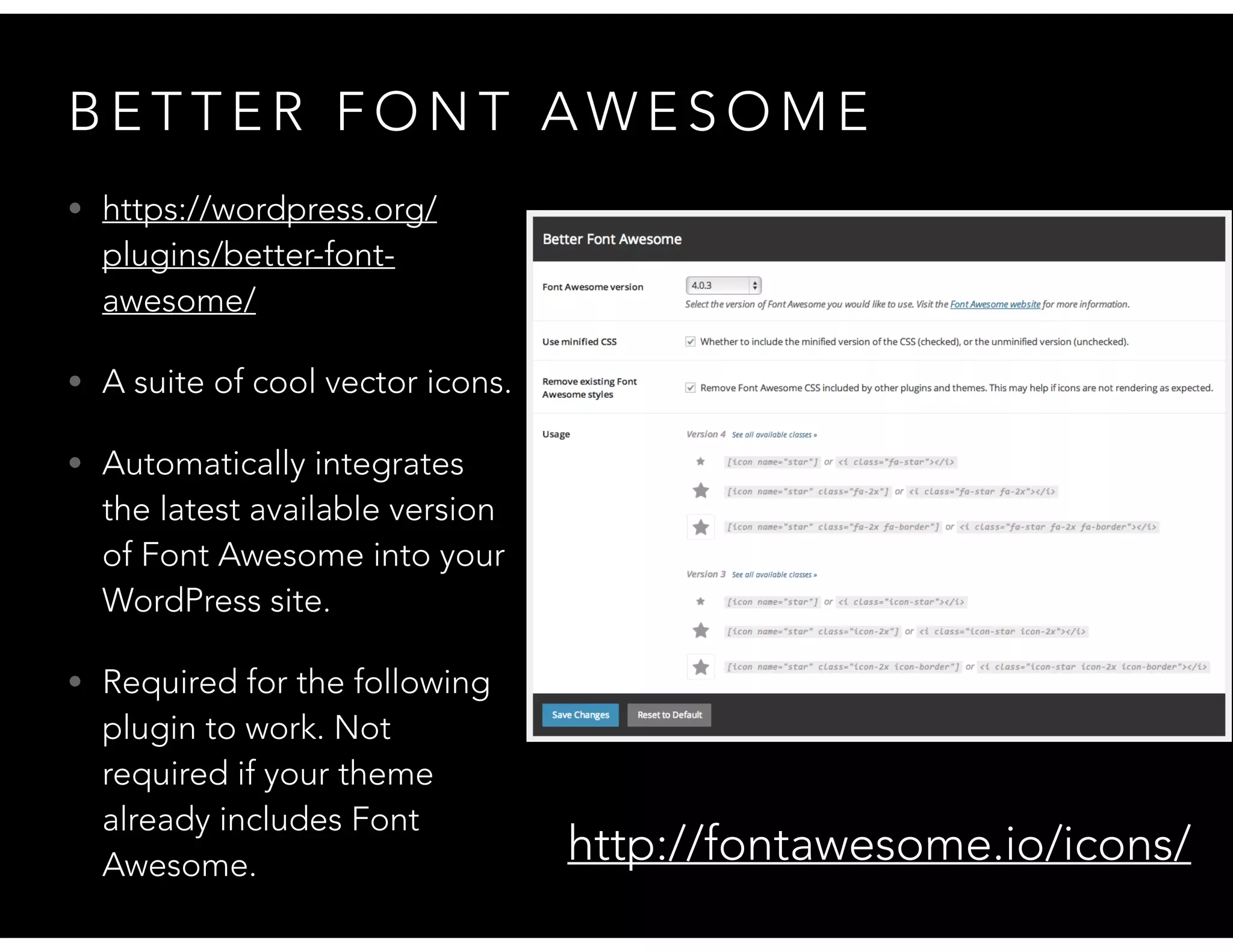 B E T T E R F O N T A W E S O M E
• https://wordpress.org/
plugins/better-font-
awesome/
• A suite of cool vector icons.
• Automatically integrates
the latest available version
of Font Awesome into your
WordPress site.
• Required for the following
plugin to work. Not
required if your theme
already includes Font
Awesome. http://fontawesome.io/icons/
 