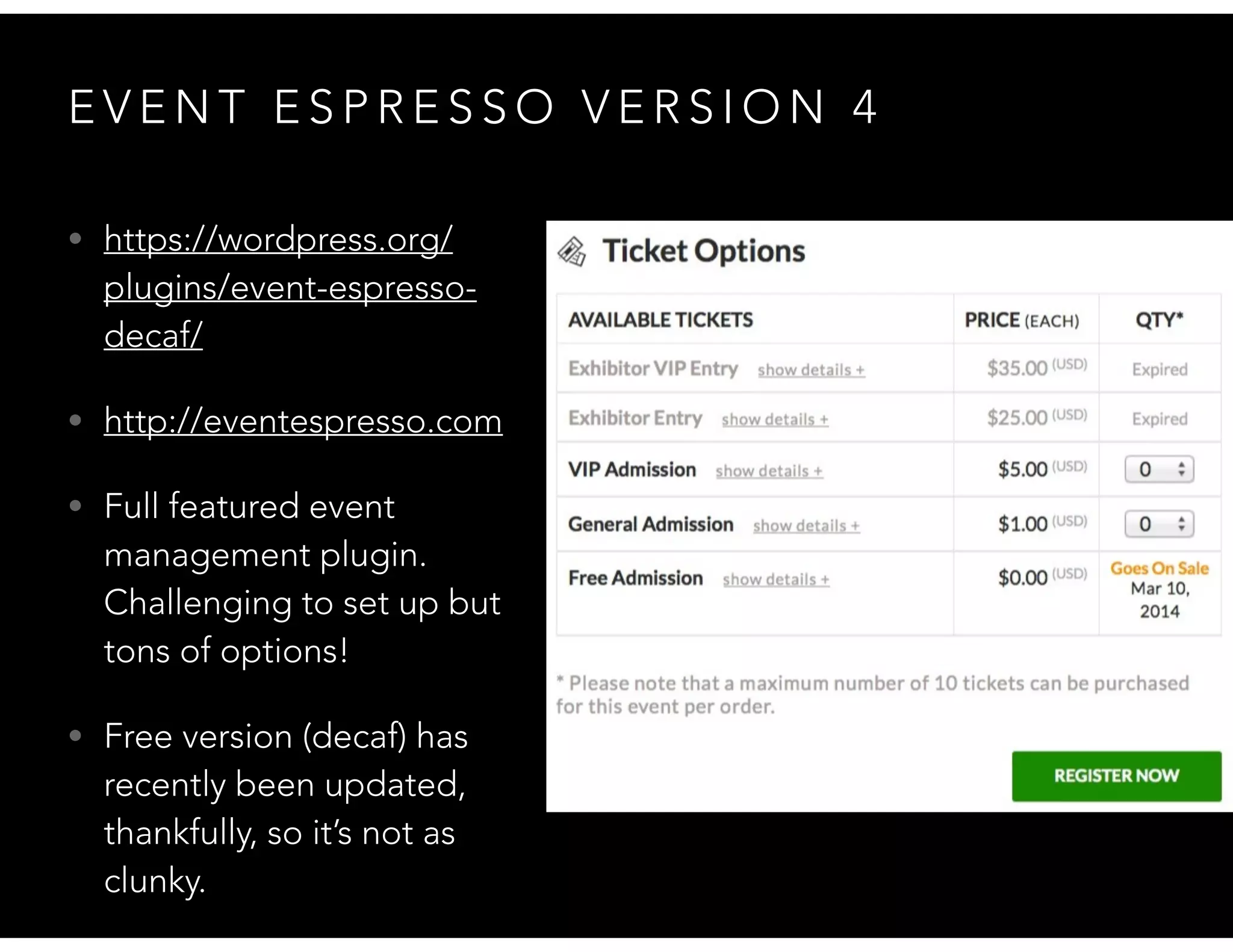 E V E N T E S P R E S S O V E R S I O N 4
• https://wordpress.org/
plugins/event-espresso-
decaf/
• http://eventespresso.com
• Full featured event
management plugin.
Challenging to set up but
tons of options!
• Free version (decaf) has
recently been updated,
thankfully, so it’s not as
clunky.
 