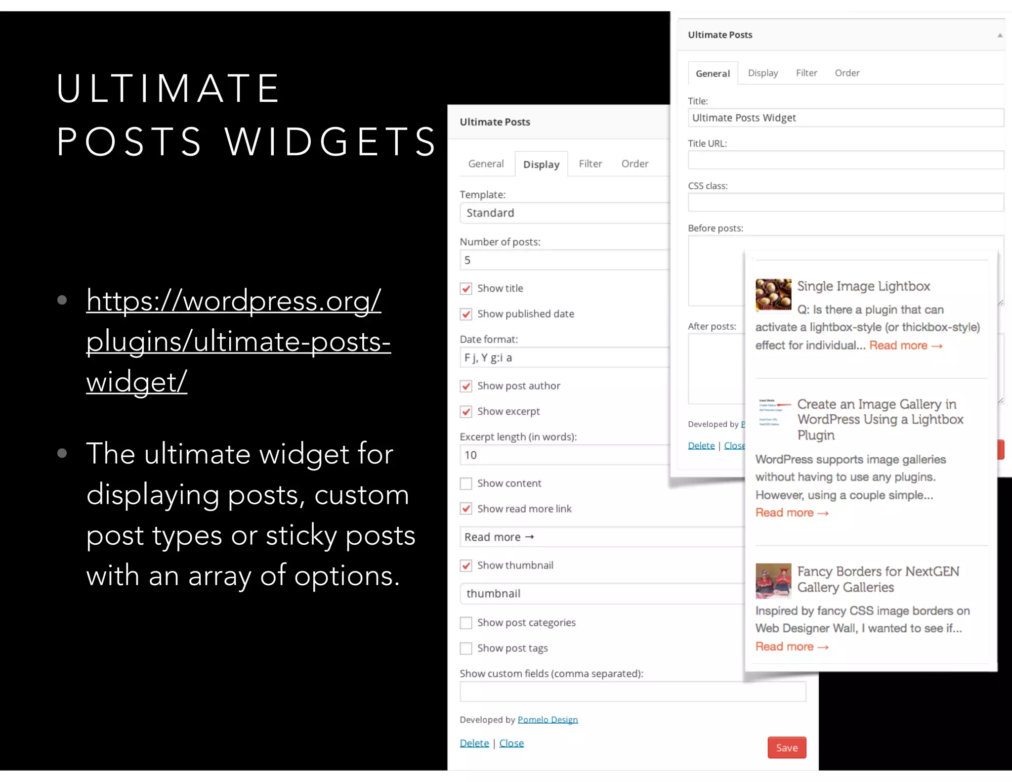 U LT I M AT E
P O S T S W I D G E T S
• https://wordpress.org/
plugins/ultimate-posts-
widget/
• The ultimate widget for
displaying posts, custom
post types or sticky posts
with an array of options.
 