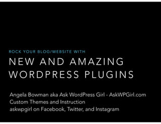 N E W A N D A M A Z I N G
W O R D P R E S S P L U G I N S
R O C K Y O U R B L O G / W E B S I T E W I T H
Angela Bowman aka Ask WordPress Girl - AskWPGirl.com
Custom Themes and Instruction
askwpgirl on Facebook, Twitter, and Instagram
 