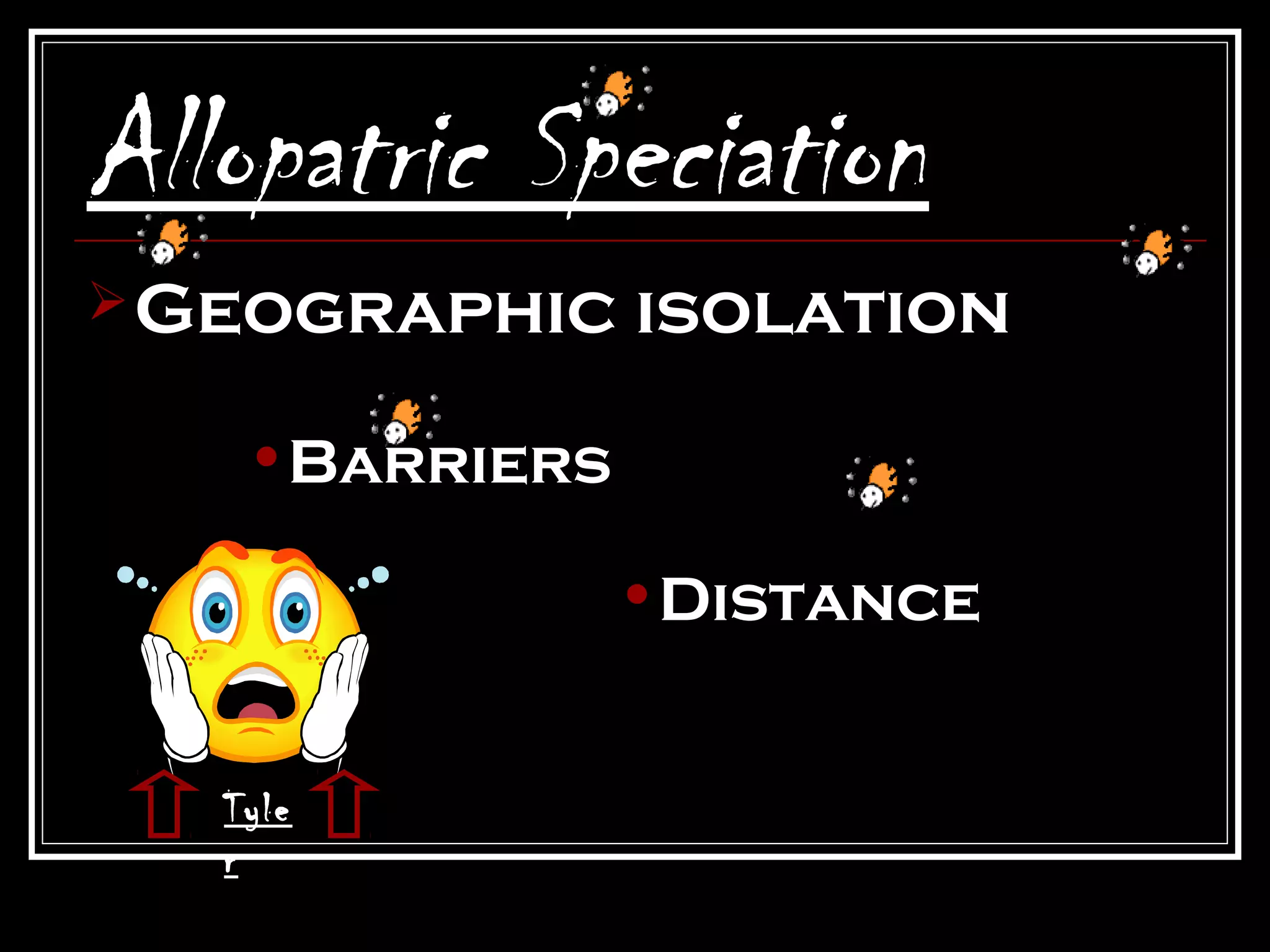 Allopatric Speciation
 Geographic    isolation

    •Barriers

                •Distance


   Tyle
   r
 