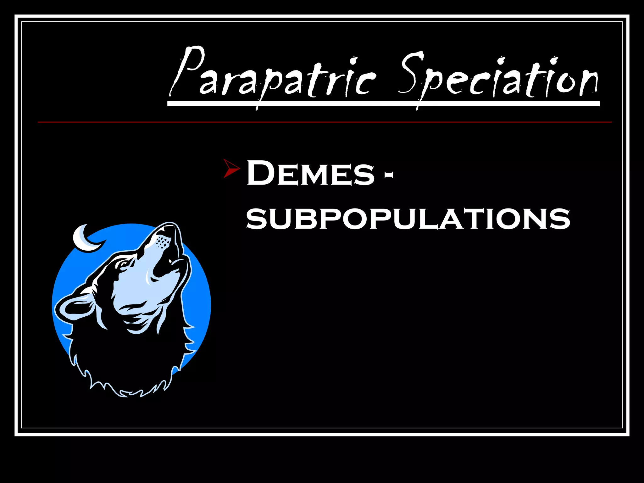 Parapatric Speciation
   Demes-
   subpopulations
 