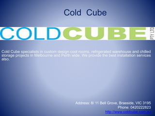 Cold Cube
Cold Cube specialists in custom design cool rooms, refrigerated warehouse and chilled
storage projects in Melbourne and Perth wide. We provide the best installation services
also.
Address: 8/ 11 Bell Grove, Braeside, VIC 3195
Phone: 0420222823
http://www.coldcube.com.au
 