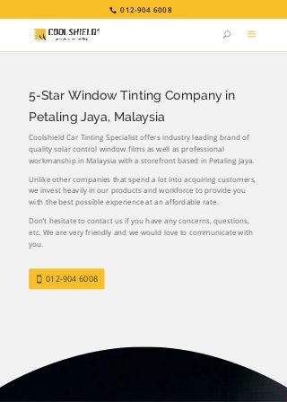 5-Star Window Tinting Company in
Petaling Jaya, Malaysia
Coolshield Car Tinting Specialist oﬀers industry leading brand of
quality solar control window ﬁlms as well as professional
workmanship in Malaysia with a storefront based in Petaling Jaya.
Unlike other companies that spend a lot into acquiring customers,
we invest heavily in our products and workforce to provide you
with the best possible experience at an aﬀordable rate.
Don’t hesitate to contact us if you have any concerns, questions,
etc. We are very friendly and we would love to communicate with
you.
012-904 6008
U a
012-904 6008
 