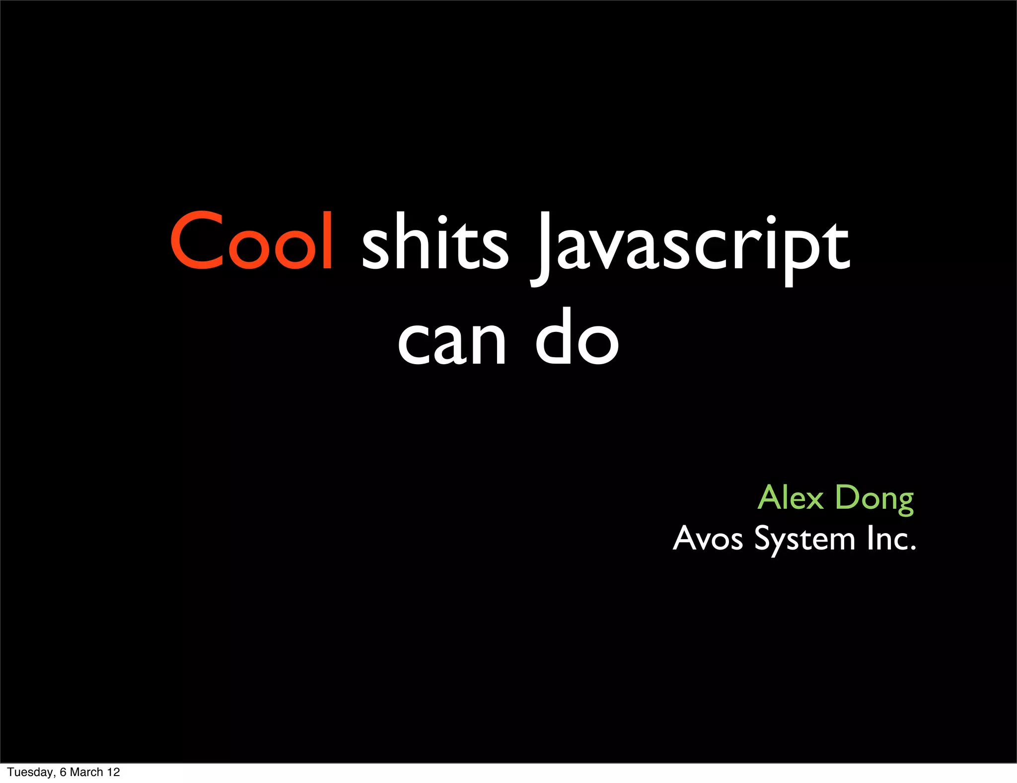 Cool shits Javascript
                            can do
                                          Alex Dong
                                     Avos System Inc.




Tuesday, 6 March 12
 
