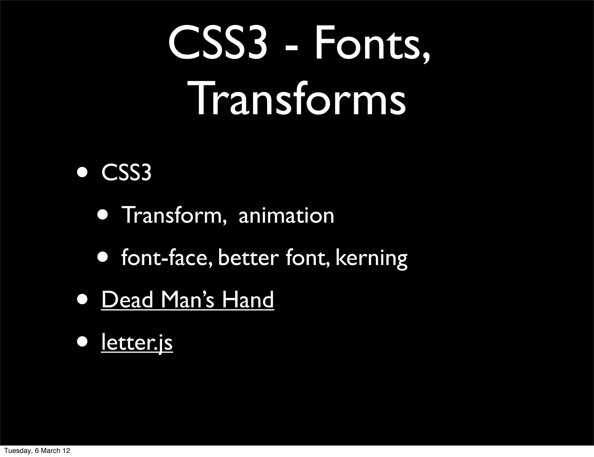 CSS3 - Fonts,
                                Transforms
                      • CSS3
                       • Transform, animation
                       • font-face, better font, kerning
                      • Dead Man’s Hand
                      • letter.js

Tuesday, 6 March 12
 