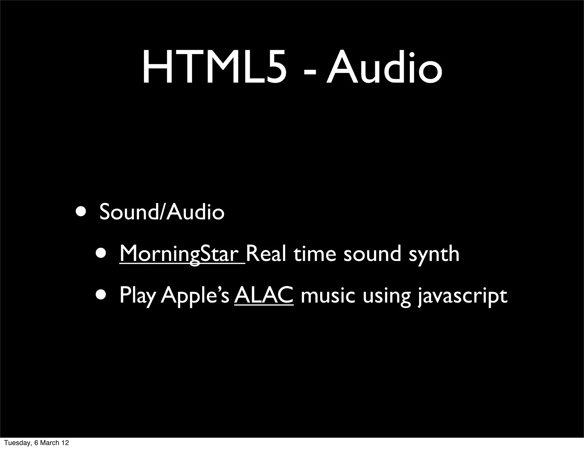 HTML5 - Audio

                      • Sound/Audio
                       • MorningStar Real time sound synth
                       • Play Apple’s ALAC music using javascript


Tuesday, 6 March 12
 