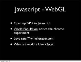 Javascript - WebGL

                      • Open up GPU to Javascript
                      • World Population: notice the chrome
                        experiment
                      • Love cars? Try helloracer.com
                      • What about skin? Like a face?

Tuesday, 6 March 12
 