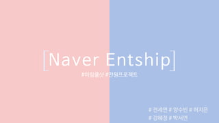 Naver Entship
#미림쿨샷 #만원프로젝트
# 전세연 # 양수빈 # 허지은
# 강혜정 # 박서연
 
