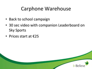 Carphone Warehouse Back to school campaign 30 sec video with companion Leaderboard on Sky Sports Prices start at €25 