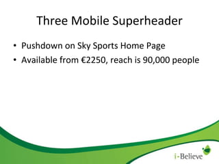 Three Mobile Superheader Pushdown on Sky Sports Home Page Available from €2250, reach is 90,000 people 