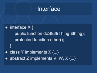 Interface
● interface X {
public function doStuff(Thing $thing);
protected function other();
}
● class Y implements X {......