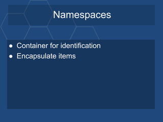 Namespaces
● Container for identification
● Encapsulate items
 