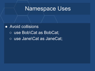 Namespace Uses
● Avoid collisions
○ use BobCat as BobCat;
○ use JaneCat as JaneCat;
 