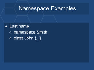 Namespace Examples
● Last name
○ namespace Smith;
○ class John {...}
 