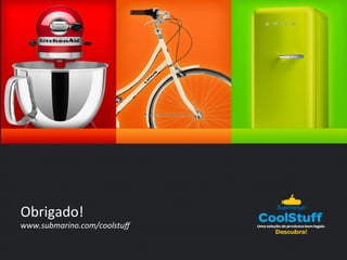 Obrigado! 
www.submarino.com/coolstuff 
