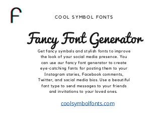 Get fancy symbols and stylish fonts to improve
the look of your social media presence. You
can use our fancy font generator to create
eye-catching fonts for posting them to your
Instagram stories, Facebook comments,
Twitter, and social media bios. Use a beautiful
font type to send messages to your friends
and invitations to your loved ones.




Fancy Font Generator
C O O L S Y M B O L F O N T S


coolsymbolfonts.com
 