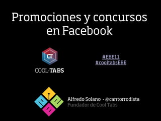 Promociones y concursos
     en Facebook

                      #EBE11
                    #cooltabsEBE




         Alfredo Solano - @cantorrodista
         Fundador de Cool Tabs
 