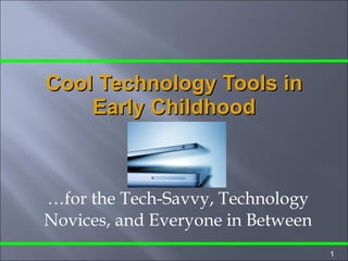 … for the Tech-Savvy, Technology Novices, and Everyone in Between Cool Technology Tools in Early Childhood 