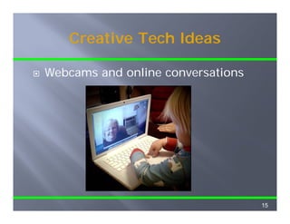 Creative Tech Ideas

Webcams and online conversations
W b       d   li           ti




                                   15
 
