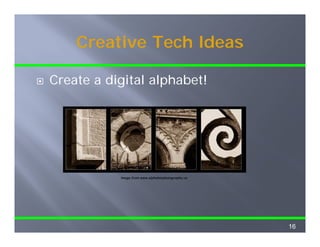 Creative Tech Ideas

Create a digital alphabet!
C   t    di it l l h b t!




           Image from www.alphabetphotography.ca




                                                   16
 