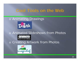 Cool Tools on the Web
Animating Drawings



Animated Slideshows from Photos

Creating Artwork from Photos



                                  22
 