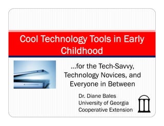 Cool Technology Tools in Early
         Childhood
            …for the Tech-Savvy,
          Technology Novices, and
            Everyone in Between
                y
              Dr. Diane Bales
              University of Georgia
              Cooperative Extension
 