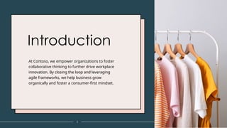 Introduction
At Contoso, we empower organizations to foster
collaborative thinking to further drive workplace
innovation. By closing the loop and leveraging
agile frameworks, we help business grow
organically and foster a consumer-first mindset.​
3
 