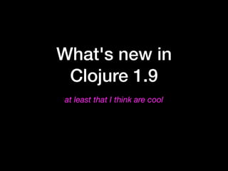What's new in
Clojure 1.9
at least that I think are cool
 