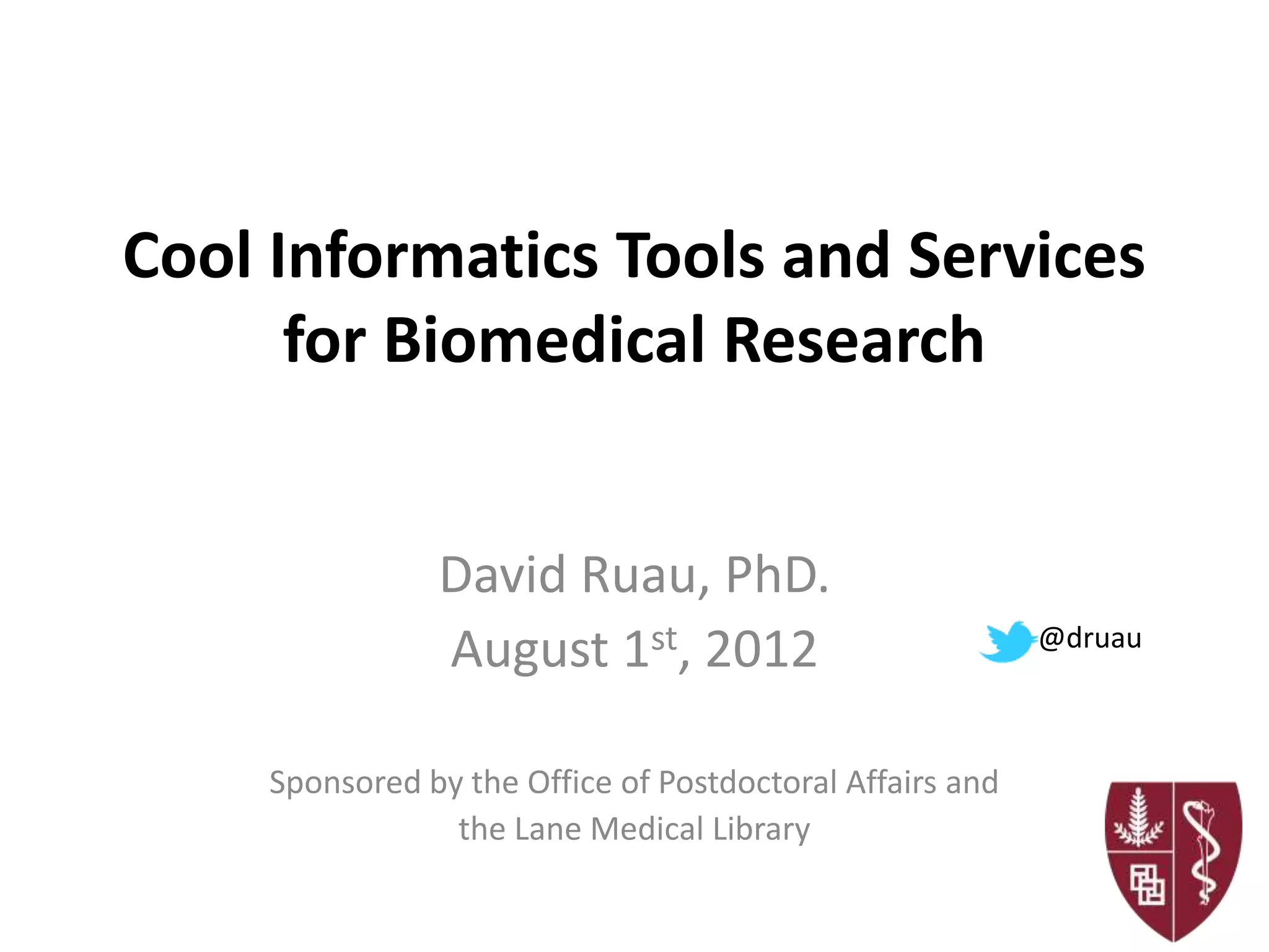 Cool Informatics Tools and Services
      for Biomedical Research


                David Ruau, PhD.
                August 1st, 2012                           @druau



     Sponsored by the Office of Postdoctoral Affairs and
                 the Lane Medical Library
 