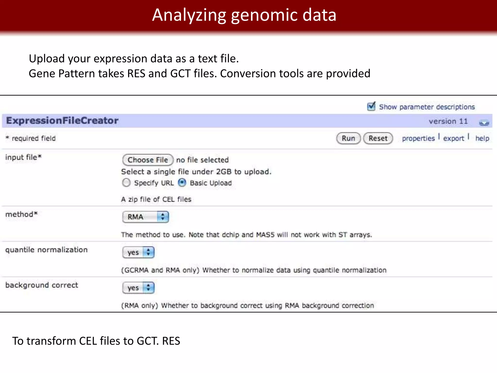 We live in a Big Data worlddata
                  Analyzing genomic

   Upload your expression data as a text file.
   Gene Pattern takes RES and GCT files. Conversion tools are provided




To transform CEL files to GCT. RES
 