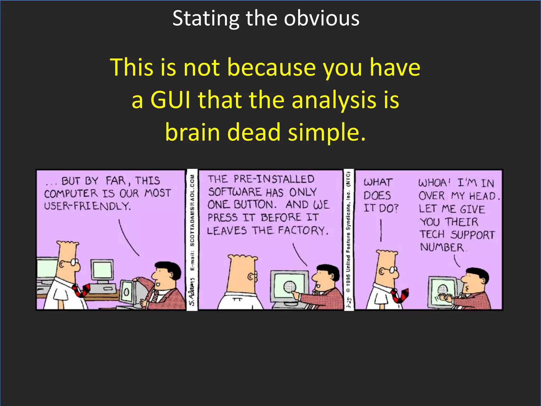 Stating the obvious

This is not because you have
  a GUI that the analysis is
      brain dead simple.
 