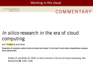 We live in a Big Data the cloud
             Working in world




Dudley JT, and Butte AJ. 2010. In silico research in the era of cloud computing. Nat
Biotechnol 28: 1181–1185.
 