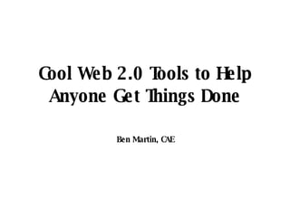 Cool Web 2.0 Tools to Help Anyone Get Things Done Ben Martin, CAE 