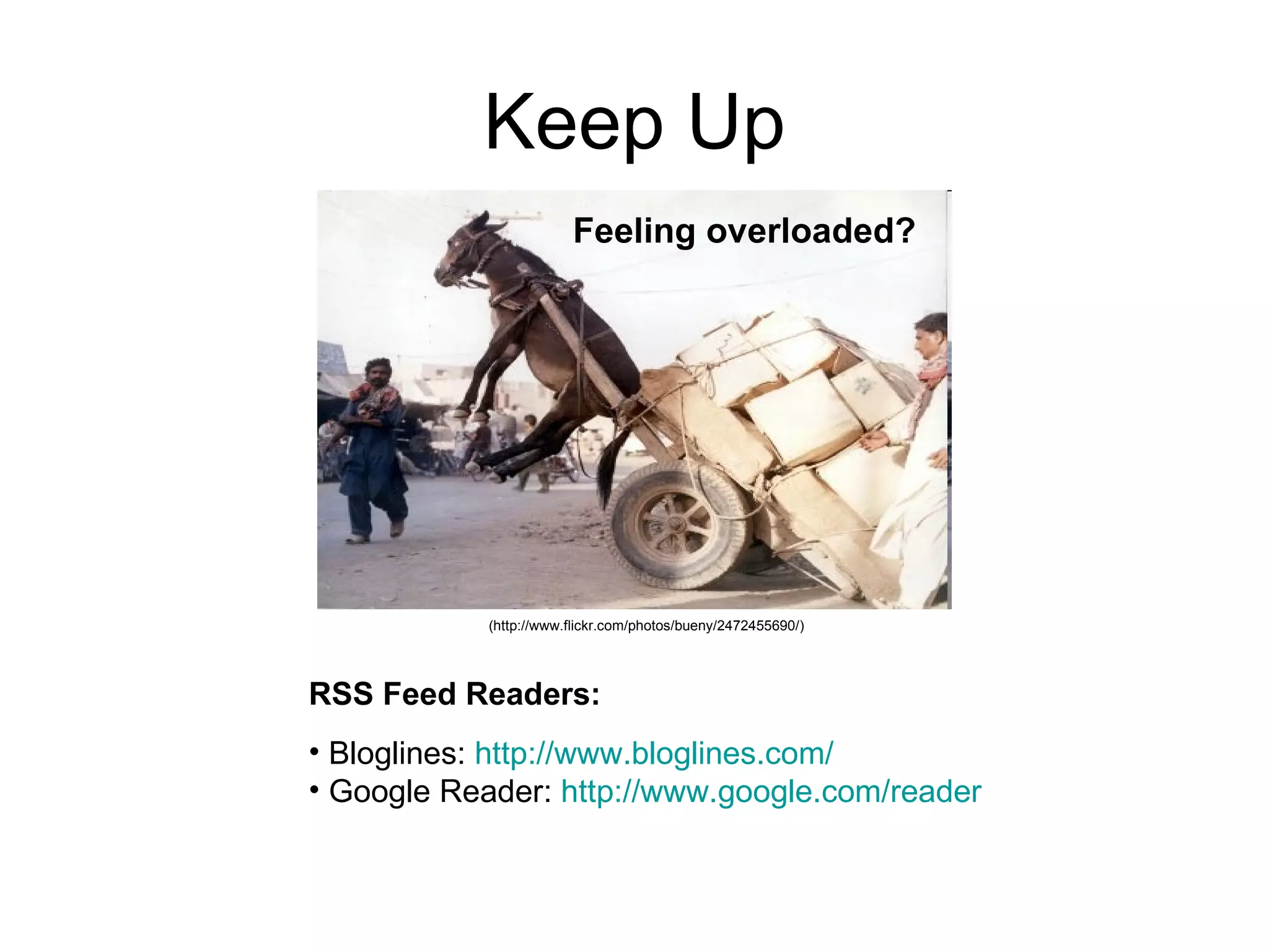 Keep Up Feeling overloaded?   RSS Feed Readers: Bloglines:  http:// www.bloglines.com /   Google Reader:  http:// www.google.com /reader   (http://www.flickr.com/photos/bueny/2472455690/)   