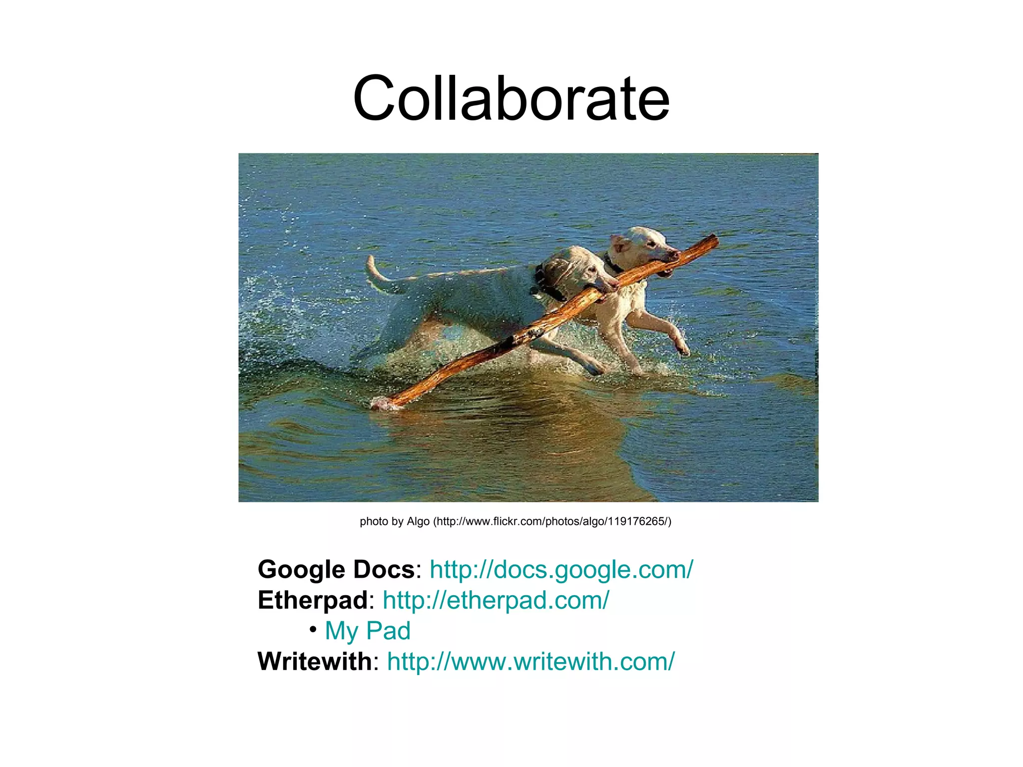 Collaborate photo by Algo (http://www.flickr.com/photos/algo/119176265/)   Google Docs :  http:// docs.google.com /   Etherpad :  http:// etherpad.com /   My Pad Writewith :  http:// www.writewith.com /   