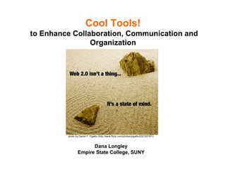Cool Tools!   to Enhance Collaboration, Communication and Organization photo by Daniel F. Pigatto (http://www.flickr.com/photos/pigatto/332193181/)    Dana Longley Empire State College, SUNY 