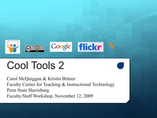 V Cool Tools 2 Carol McQuiggan & Kristin Bittner Faculty Center for Teaching & Instructional Technology Penn State Harrisburg Faculty/Staff Workshop, November 12, 2009 