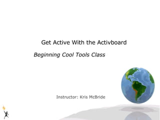 Get Active With the Activboard

Beginning Cool Tools Class




        Instructor: Kris McBride
 